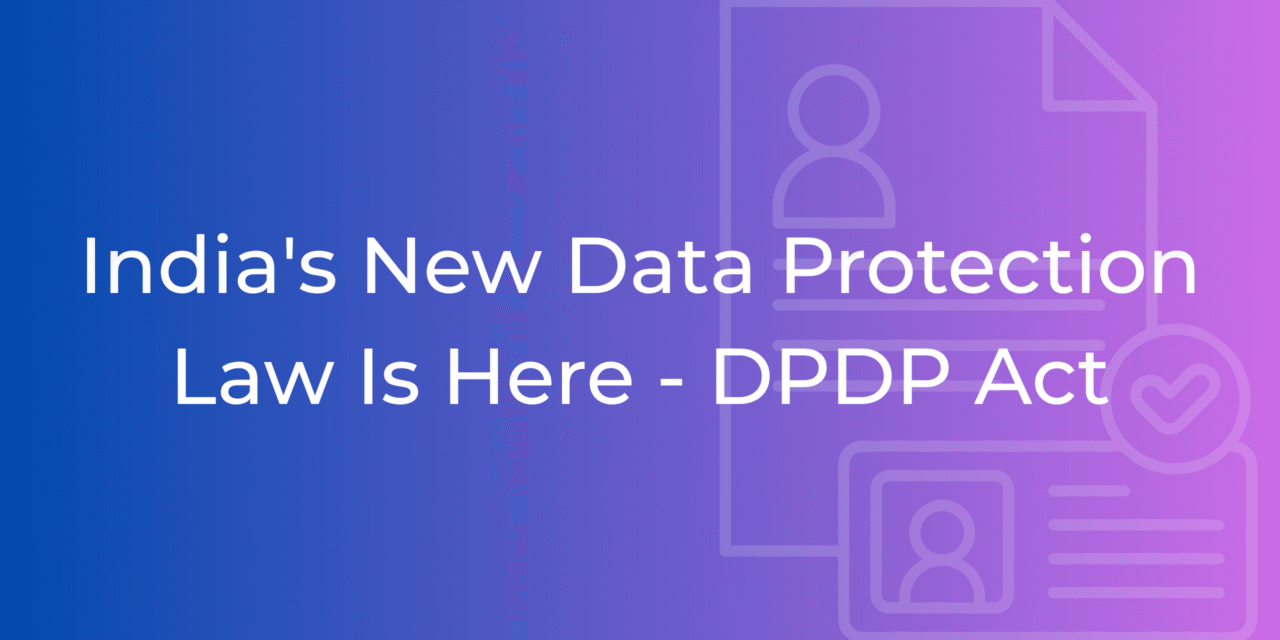 What India’s new Data Protection Law – the DPDP Act – means for You and Your Business